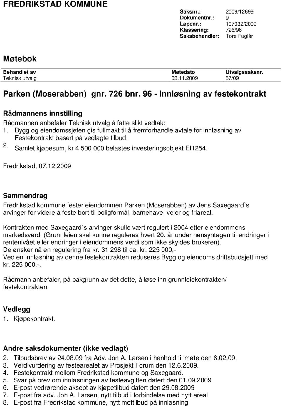 Bygg og eiendomssjefen gis fullmakt til å fremforhandle avtale for innløsning av Festekontrakt basert på vedlagte tilbud. 2. Samlet kjøpesum, kr 4 500 000 belastes investeringsobjekt EI1254.