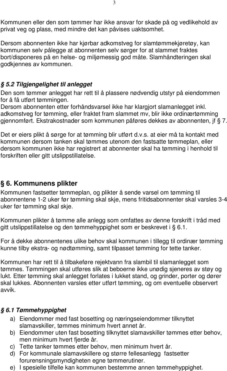 Slamhåndteringen skal godkjennes av kommunen. 5.2 Tilgjengelighet til anlegget Den som tømmer anlegget har rett til å plassere nødvendig utstyr på eiendommen for å få utført tømmingen.