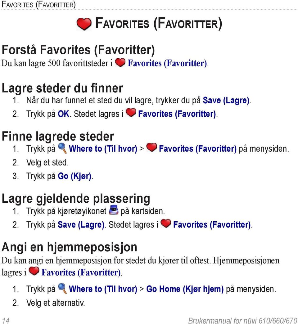 Trykk på Where to (Til hvor) > Favorites (Favoritter) på menysiden. 2. Velg et sted. 3. Trykk på Go (Kjør). Lagre gjeldende plassering 1. Trykk på kjøretøyikonet på kartsiden. 2. Trykk på Save (Lagre).