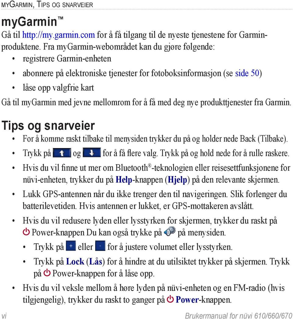 mellomrom for å få med deg nye produkttjenester fra Garmin. Tips og snarveier For å komme raskt tilbake til menysiden trykker du på og holder nede Back (Tilbake). Trykk på og for å få flere valg.