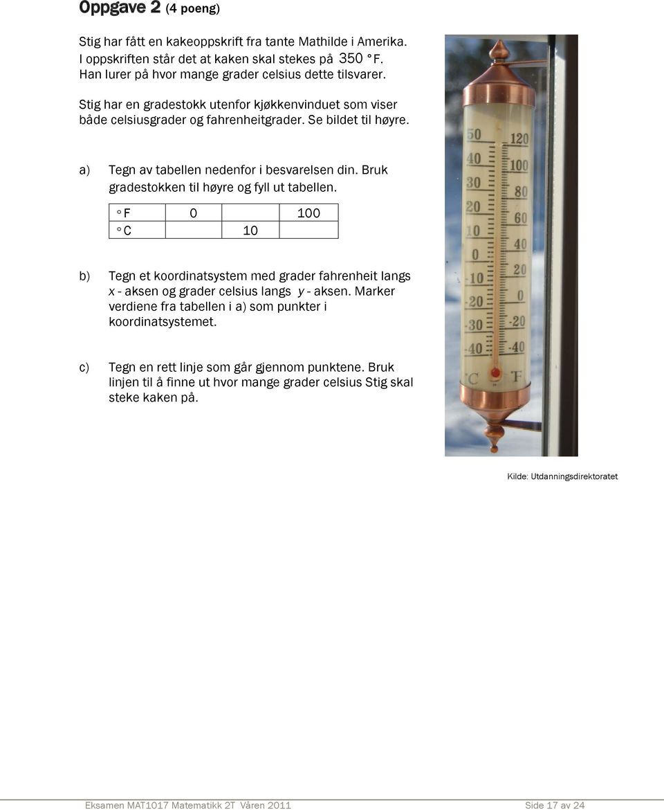 Bruk gradestokken til høyre og fyll ut tabellen. F 0 100 C 10 b) Tegn et koordinatsystem med grader fahrenheit langs x - aksen og grader celsius langs y - aksen.