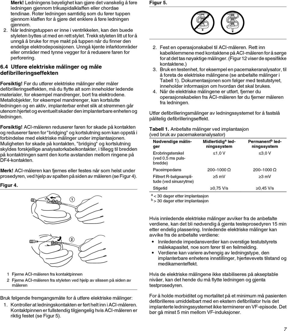 Når ledningstuppen er inne i ventrikkelen, kan den buede styleten byttes ut med en rett stylet.