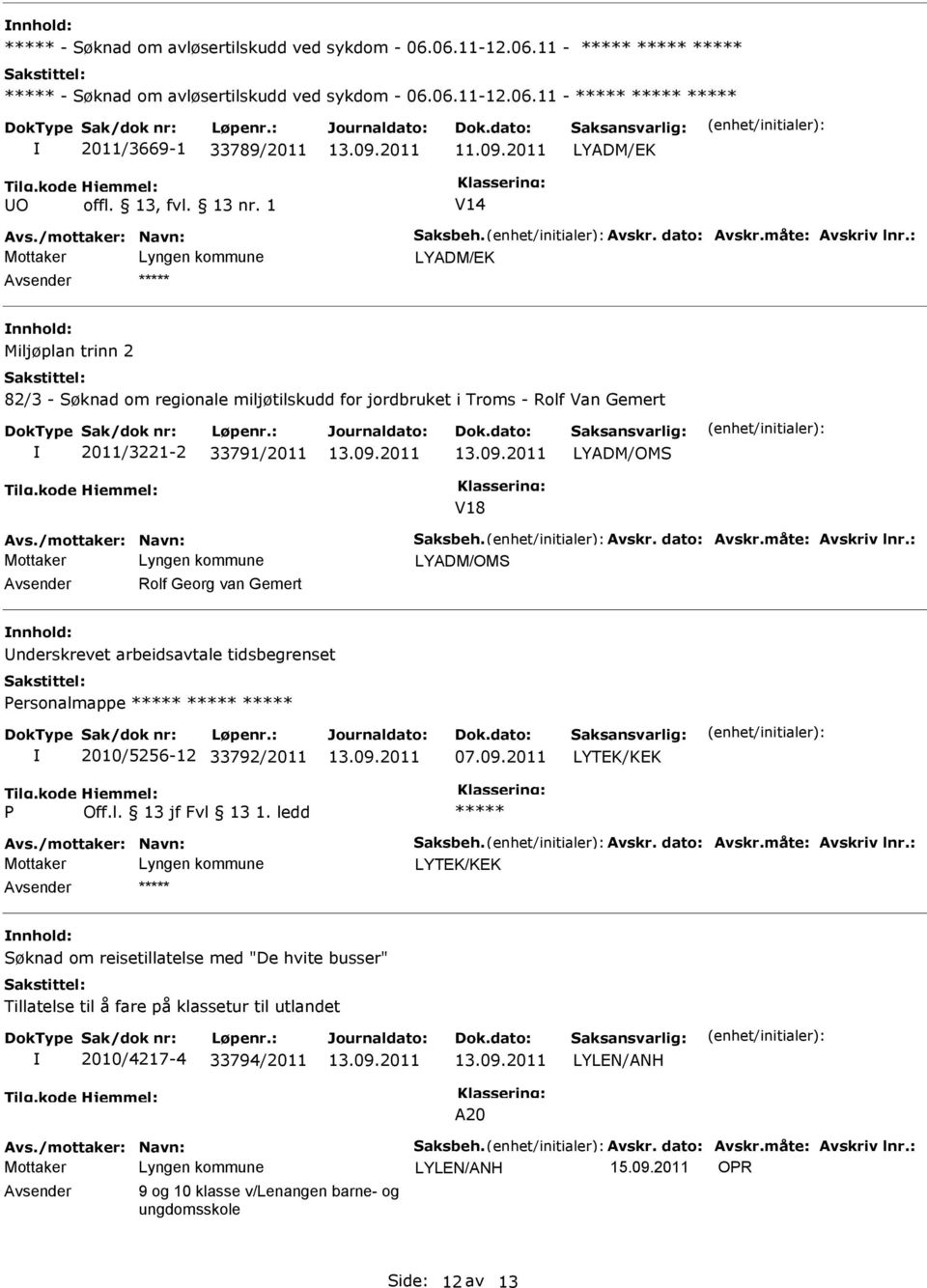 : LYADM/EK Avsender ***** nnhold: Miljøplan trinn 2 82/3 - Søknad om regionale miljøtilskudd for jordbruket i Troms - Rolf Van Gemert 2011/3221-2 33791/2011 LYADM/OMS V18 Avs./mottaker: Navn: Saksbeh.