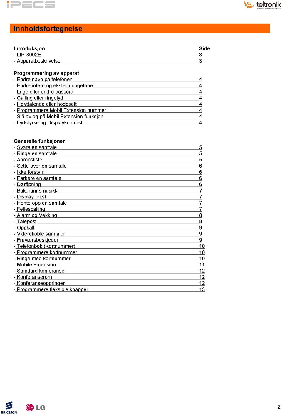 en samtale 5 - Ringe en samtale 5 - Anropsliste 5 - Sette over en samtale 6 -Ikke forstyrr 6 - Parkere en samtale 6 - Døråpning 6 - Bakgrunnsmusikk 7 - Display tekst 7 - Hente opp en samtale 7 -