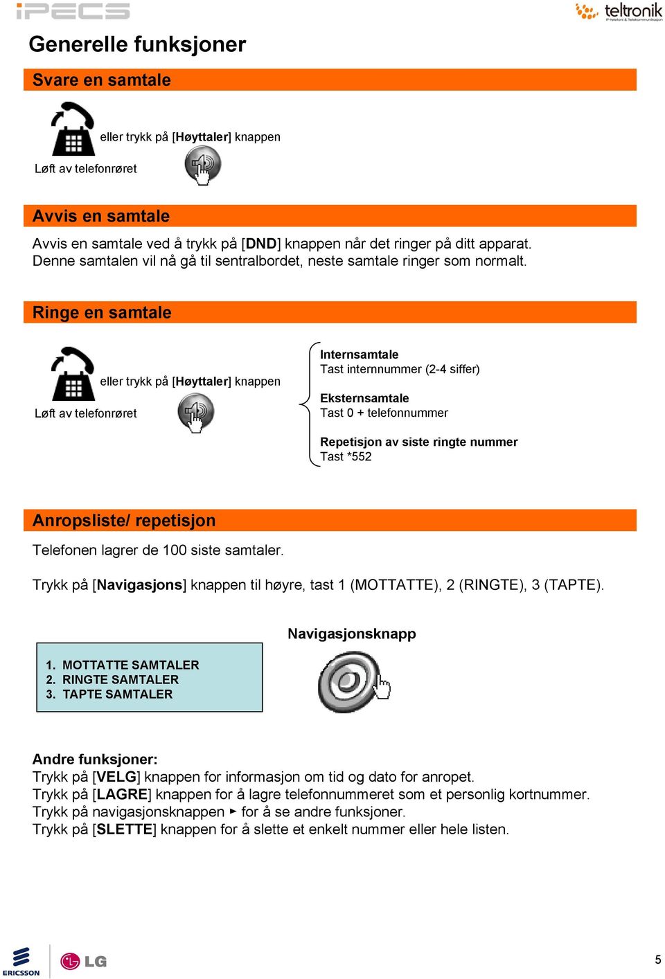 Ringe en samtale Løft av telefonrøret eller trykk på [Høyttaler] knappen Internsamtale Tast internnummer (2-4 siffer) Eksternsamtale Tast 0 + telefonnummer Repetisjon av siste ringte nummer Tast *552