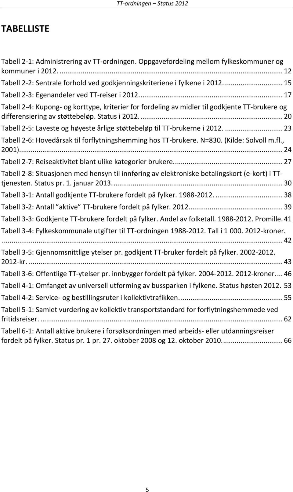 ... 20 Tabell 2-5: Laveste og høyeste årlige støttebeløp til TT-brukerne i 2012.... 23 Tabell 2-6: Hovedårsak til forflytningshemming hos TT-brukere. N=830. (Kilde: Solvoll m.fl., 2001).