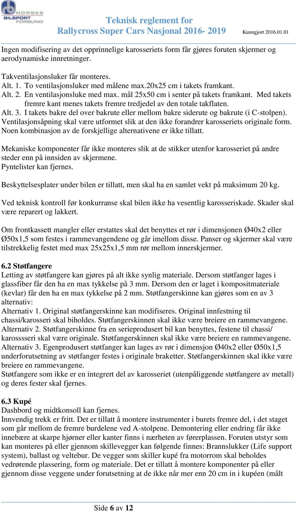 I takets bakre del over bakrute eller mellom bakre siderute og bakrute (i C-stolpen). Ventilasjonsåpning skal være utformet slik at den ikke forandrer karosseriets originale form.