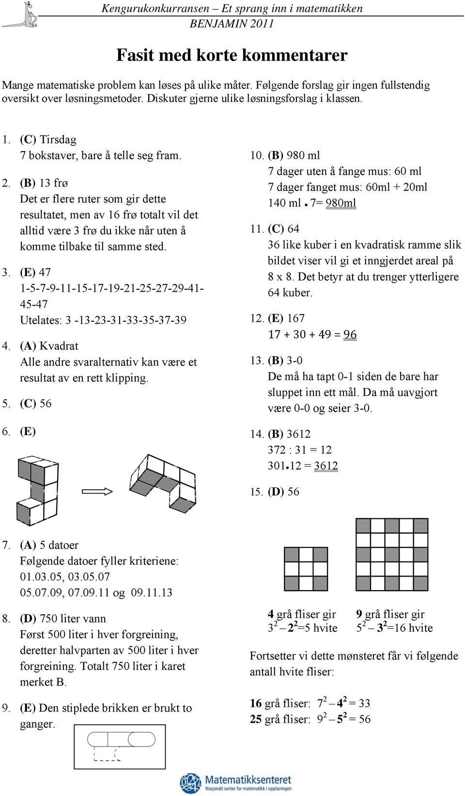 (B) 13 frø Det er flere ruter som gir dette resultatet, men av 16 frø totalt vil det alltid være 3 frø du ikke når uten å komme tilbake til samme sted. 3. (E) 47 1-5-7-9-11-15-17-19-21-25-27-29-41-45-47 Utelates: 3-13-23-31-33-35-37-39 12.