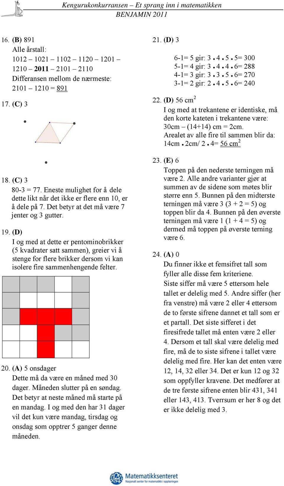 (D) I og med at dette er pentominobrikker (5 kvadrater satt sammen), greier vi å stenge for flere brikker dersom vi kan isolere fire sammenhengende felter. 20.