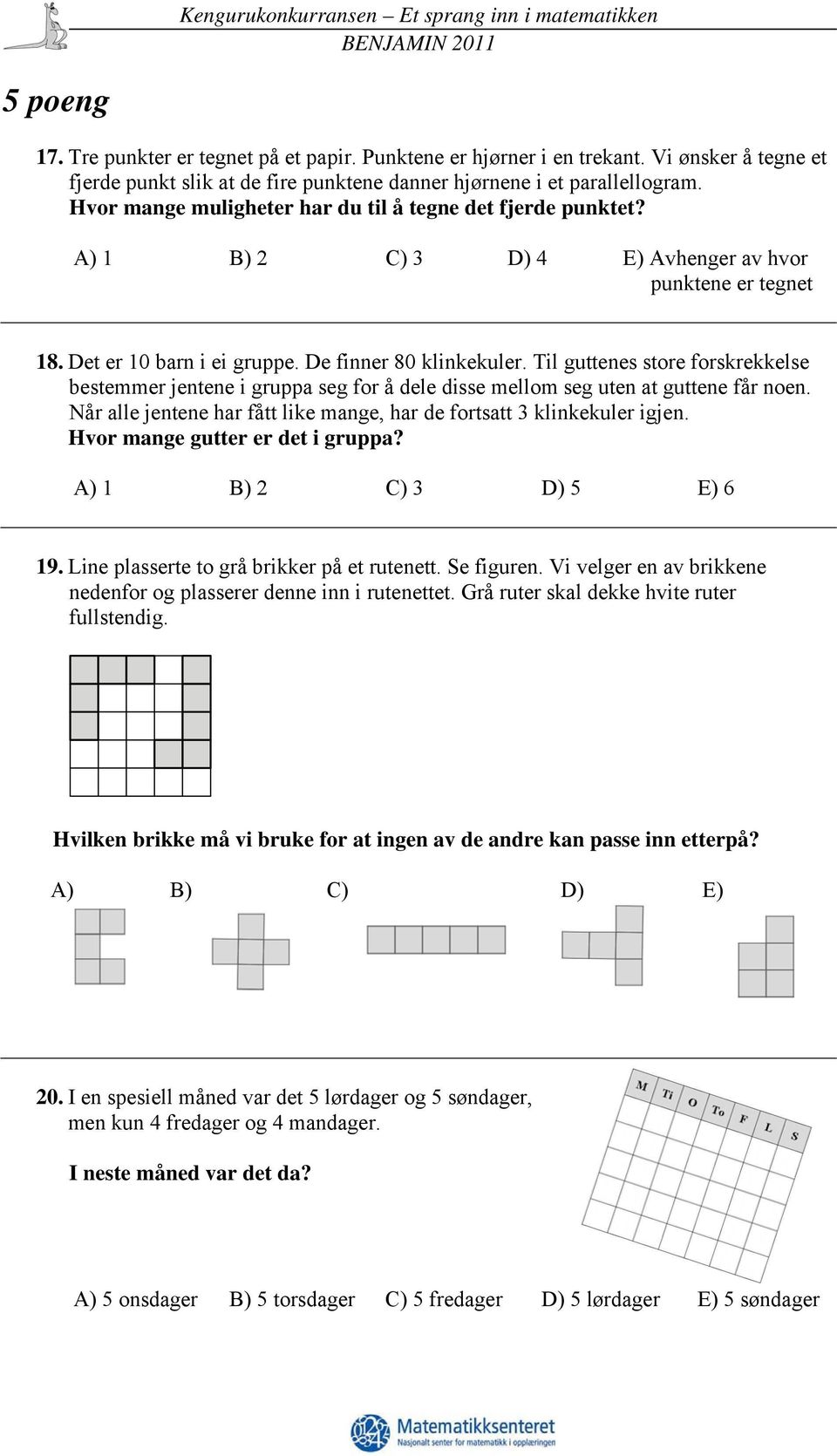 Til guttenes store forskrekkelse bestemmer jentene i gruppa seg for å dele disse mellom seg uten at guttene får noen. Når alle jentene har fått like mange, har de fortsatt 3 klinkekuler igjen.