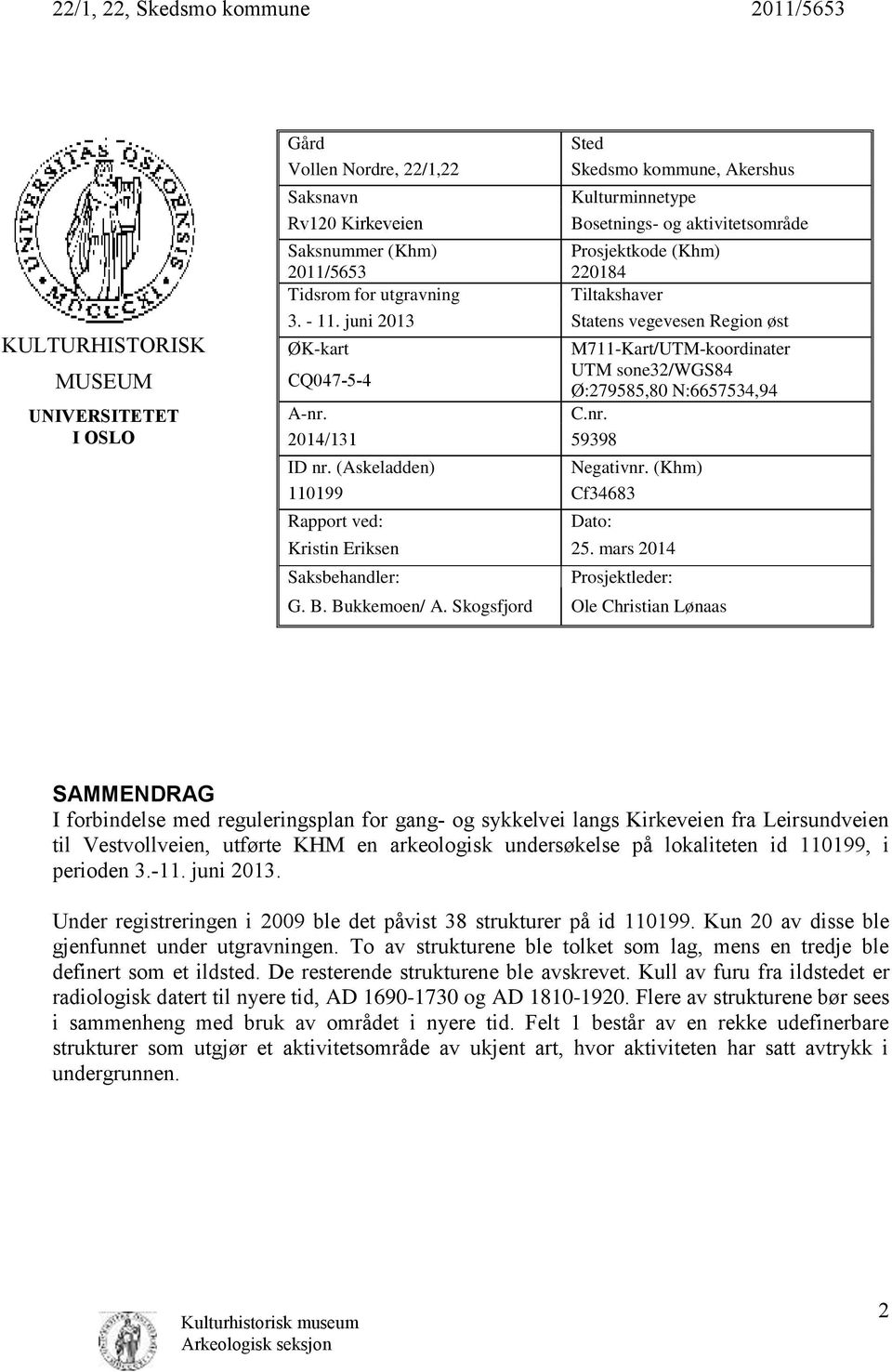 juni 2013 Statens vegevesen Region øst ØK-kart M711-Kart/UTM-koordinater CQ047-5-4 UTM sone32/wgs84 Ø:279585,80 N:6657534,94 A-nr. C.nr. 2014/131 59398 ID nr. (Askeladden) Negativnr.