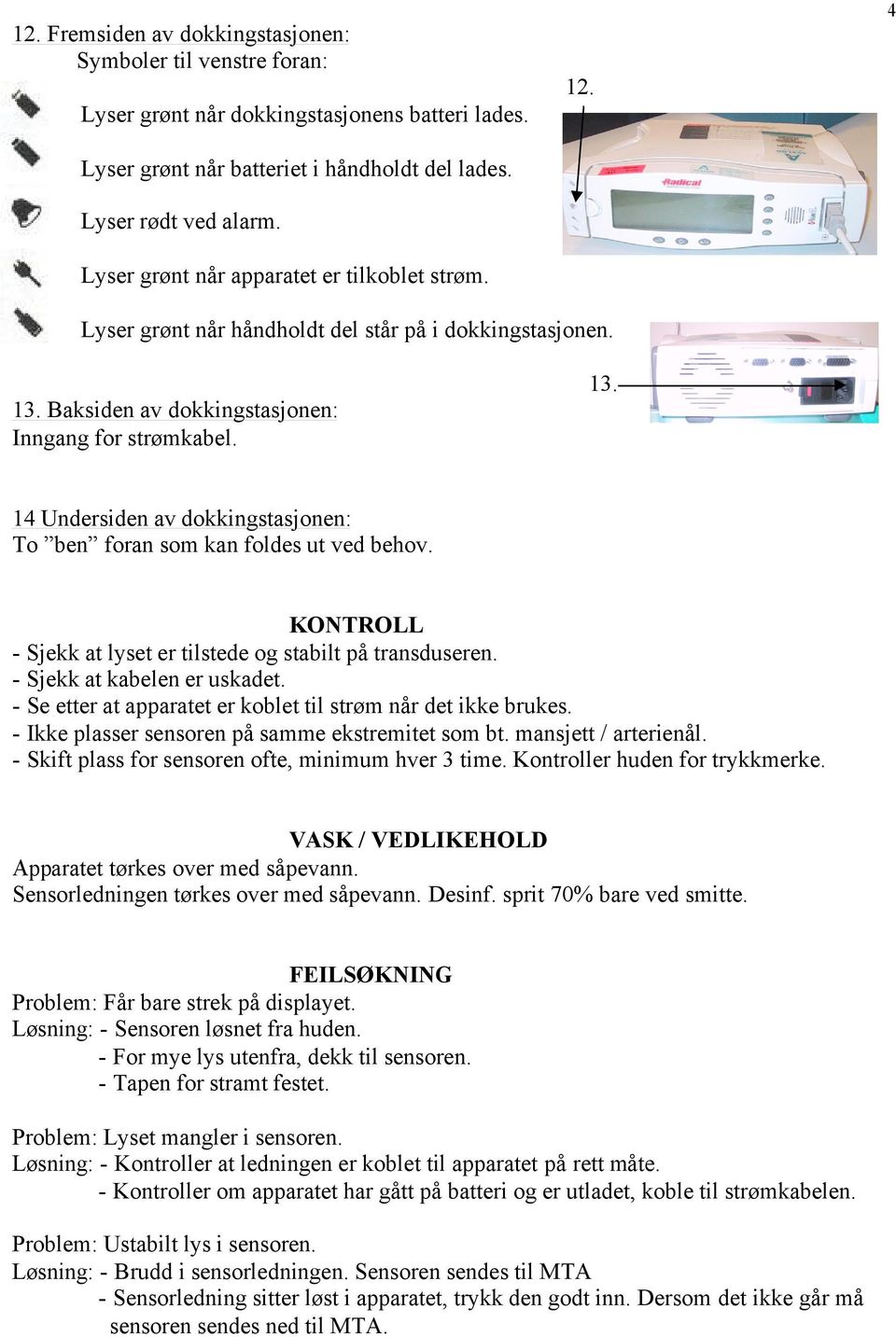 14 Undersiden av dokkingstasjonen: To ben foran som kan foldes ut ved behov. KONTROLL - Sjekk at lyset er tilstede og stabilt på transduseren. - Sjekk at kabelen er uskadet.