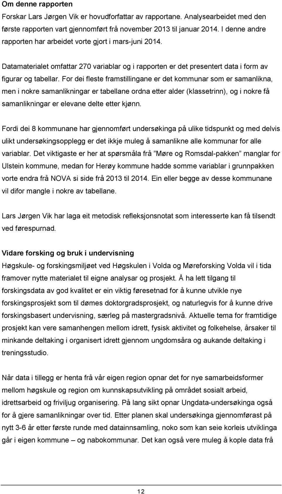 For dei fleste framstillingane er det kommunar som er samanlikna, men i nokre samanlikningar er tabellane ordna etter alder (klassetrinn), og i nokre få samanlikningar er elevane delte etter kjønn.