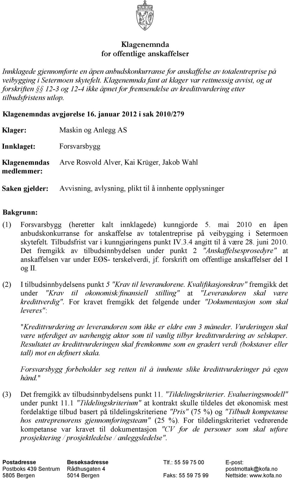 januar 2012 i sak 2010/279 Klager: Innklaget: Klagenemndas medlemmer: Saken gjelder: Maskin og Anlegg AS Forsvarsbygg Arve Rosvold Alver, Kai Krüger, Jakob Wahl Avvisning, avlysning, plikt til å