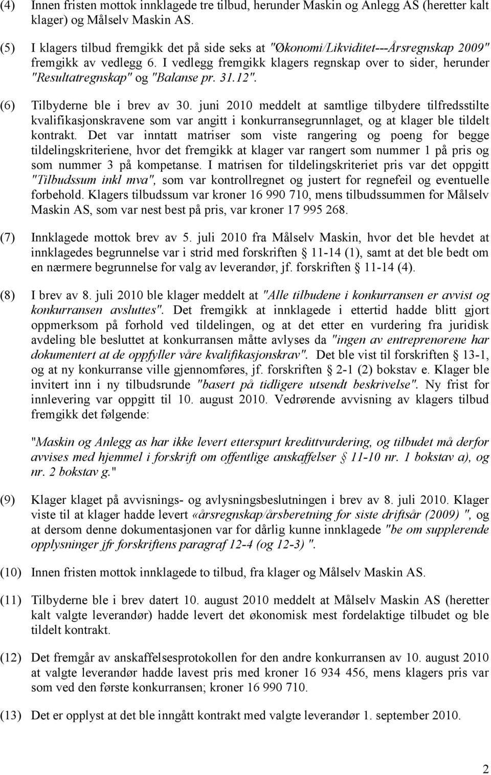 I vedlegg fremgikk klagers regnskap over to sider, herunder "Resultatregnskap" og "Balanse pr. 31.12". (6) Tilbyderne ble i brev av 30.