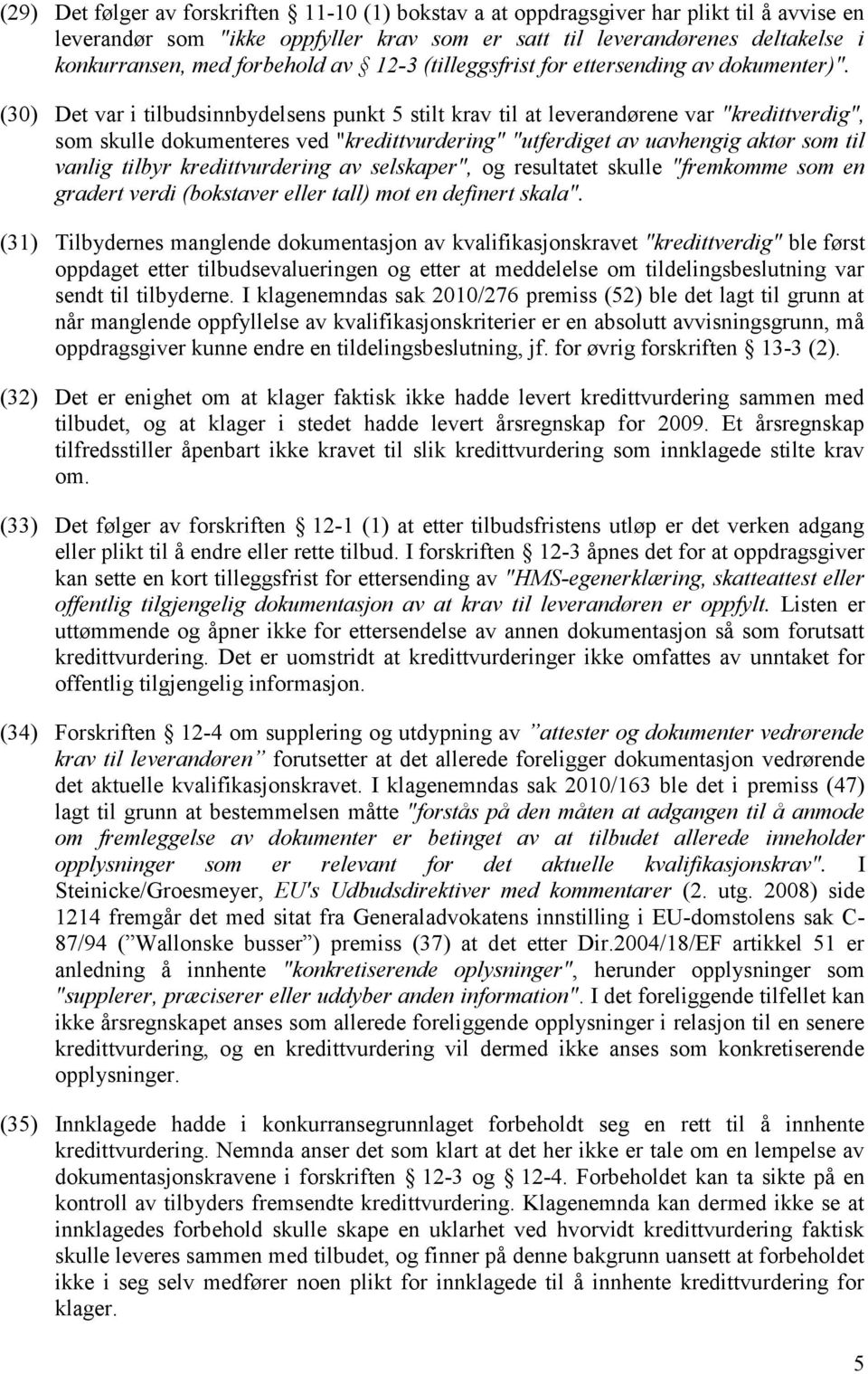 (30) Det var i tilbudsinnbydelsens punkt 5 stilt krav til at leverandørene var "kredittverdig", som skulle dokumenteres ved "kredittvurdering" "utferdiget av uavhengig aktør som til vanlig tilbyr