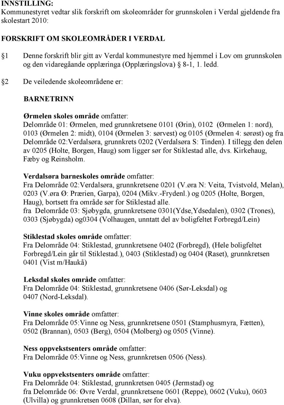 2 De veiledende skoleområdene er: BARNETRINN Ørmelen skoles område omfatter: Delområde 01: Ørmelen, med grunnkretsene 0101 (Ørin), 0102 (Ørmelen 1: nord), 0103 (Ørmelen 2: midt), 0104 (Ørmelen 3: