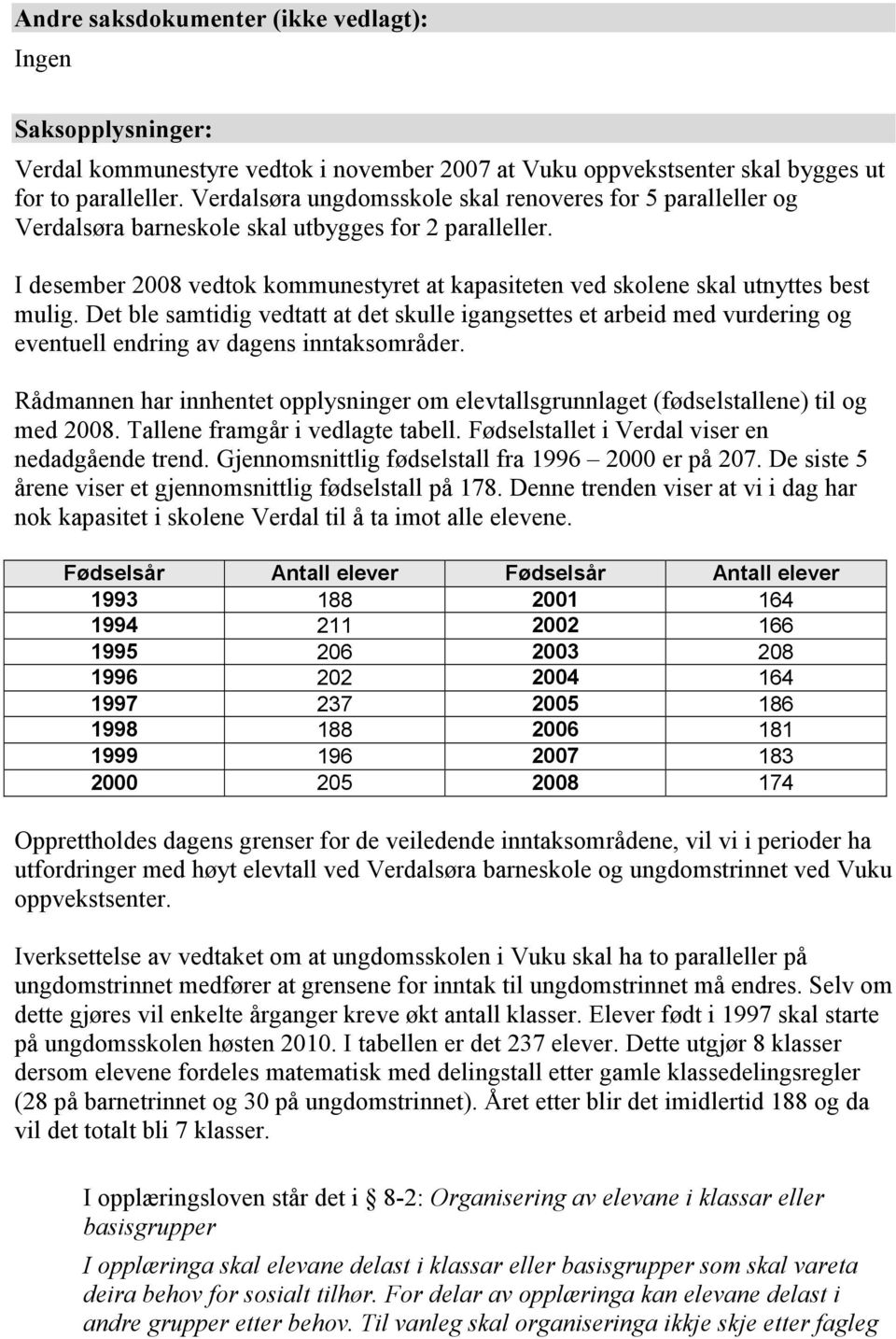 I desember 2008 vedtok kommunestyret at kapasiteten ved skolene skal utnyttes best mulig.