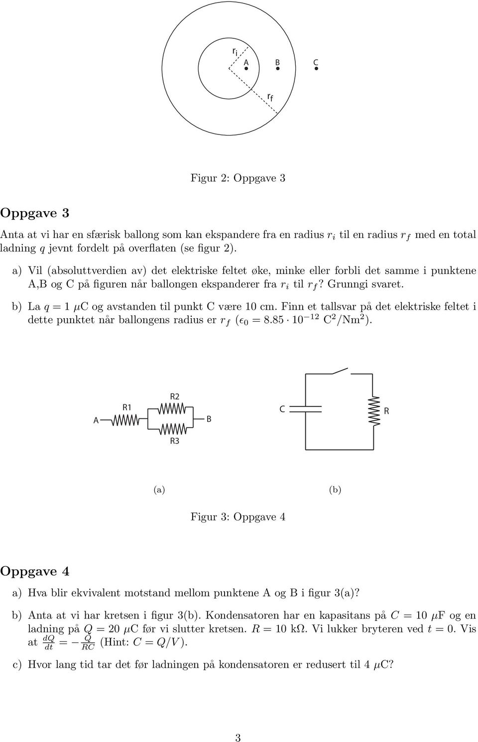 b) La q = 1 µc og avstanden til punkt C være 10 cm. Finn et tallsvar på det elektriske feltet i dette punktet når ballongens radius er r f (ɛ 0 = 8.85 10 12 C 2 /Nm 2 ).