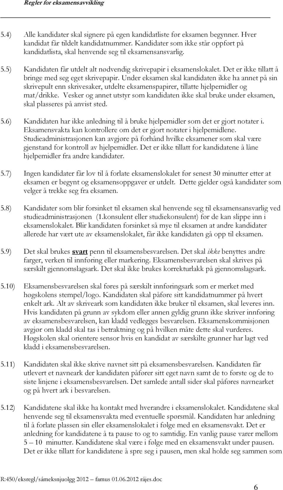 Det er ikke tillatt å bringe med seg eget skrivepapir. Under eksamen skal kandidaten ikke ha annet på sin skrivepult enn skrivesaker, utdelte eksamenspapirer, tillatte hjelpemidler og mat/drikke.