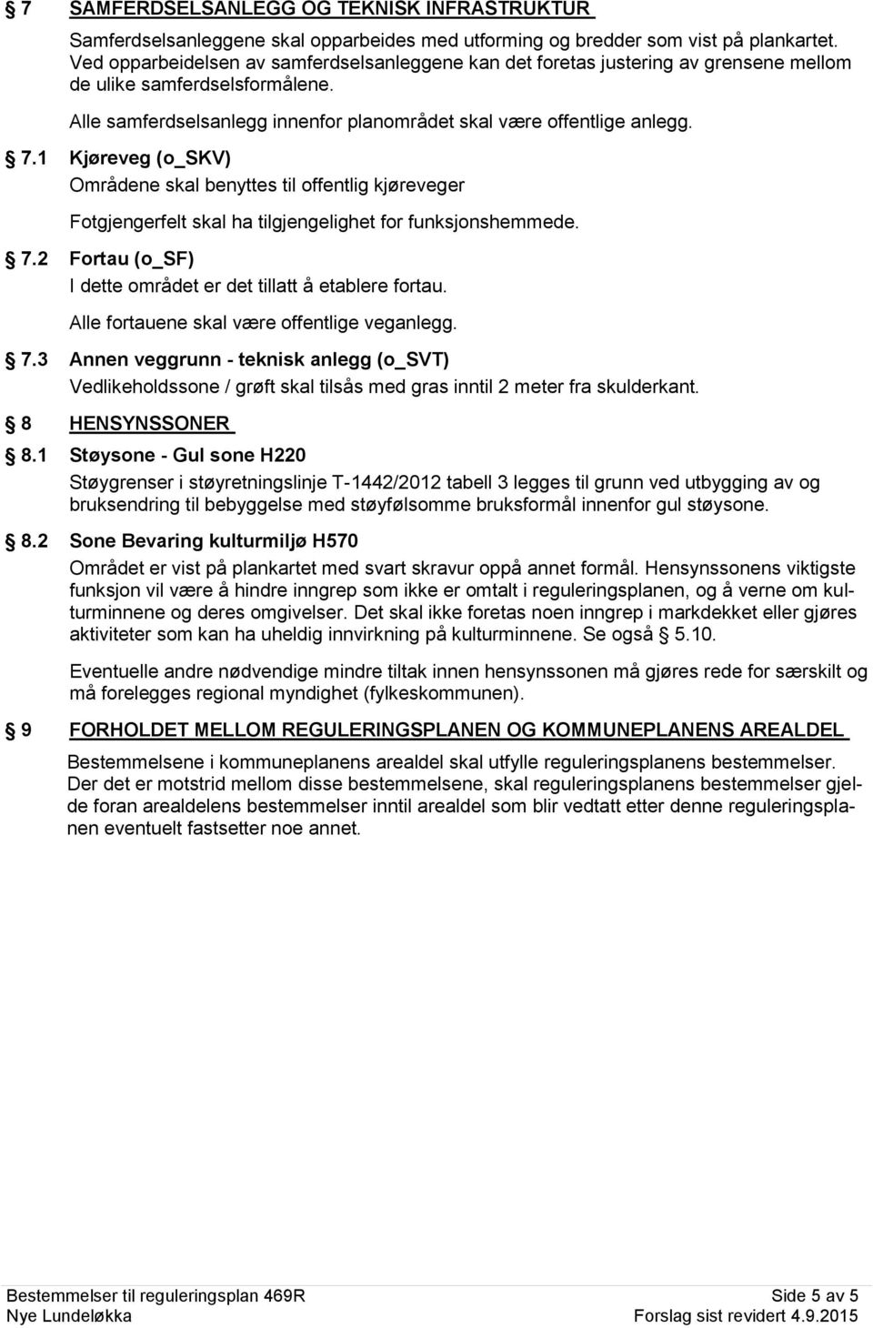 1 Kjøreveg (o_skv) Områdene skal benyttes til offentlig kjøreveger Fotgjengerfelt skal ha tilgjengelighet for funksjonshemmede. 7.2 Fortau (o_sf) I dette området er det tillatt å etablere fortau.