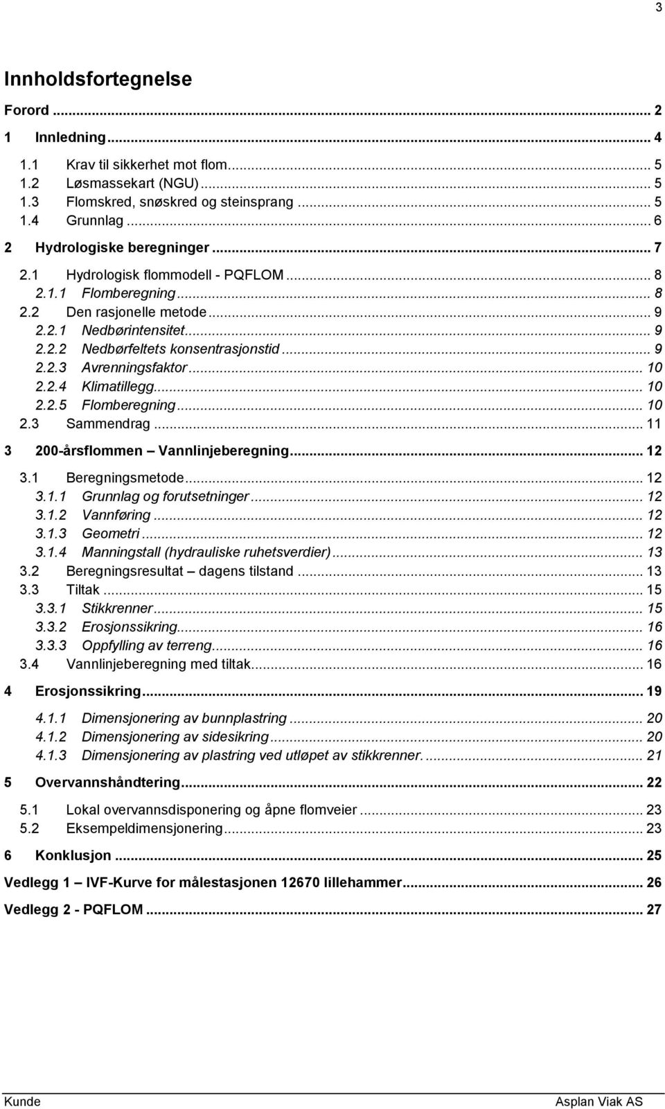 .. 9 2.2.3 Avrenningsfaktor... 10 2.2.4 Klimatillegg... 10 2.2.5 Flomberegning... 10 2.3 Sammendrag... 11 3 200-årsflommen Vannlinjeberegning... 12 3.1 Beregningsmetode... 12 3.1.1 Grunnlag og forutsetninger.