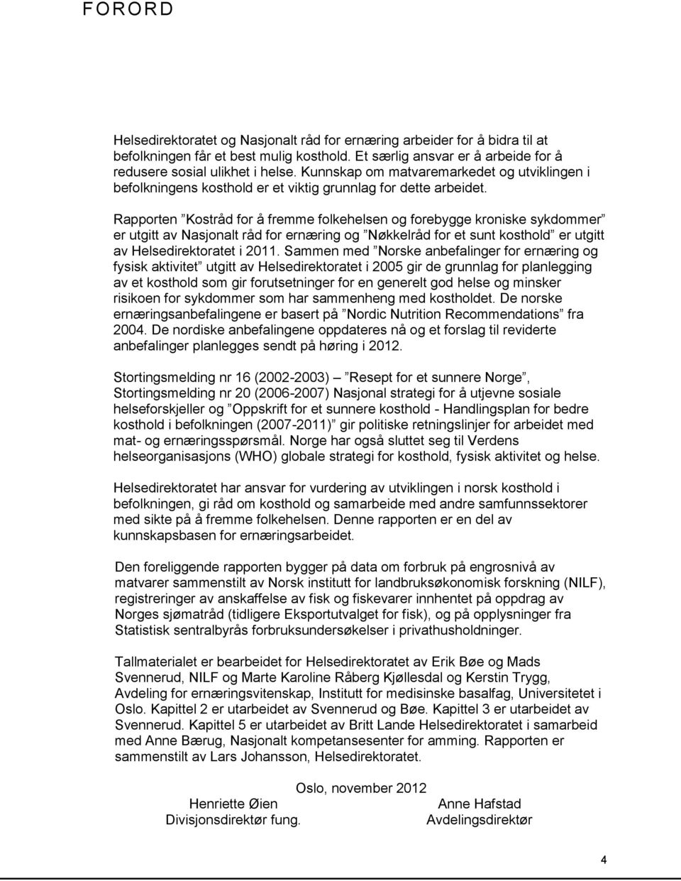 Rapporten Kostråd for å fremme folkehelsen og forebygge kroniske sykdommer er utgitt av Nasjonalt råd for ernæring og Nøkkelråd for et sunt kosthold er utgitt av Helsedirektoratet i 2011.