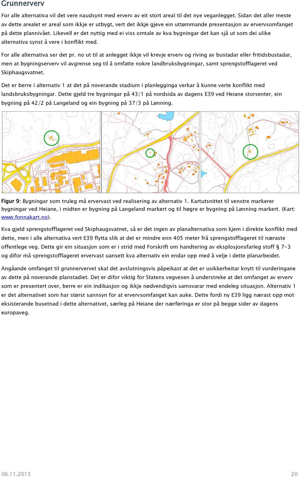 Likevell er det nyttig med ei viss omtale av kva bygningar det kan sjå ut som dei ulike alternativa synst å vere i konflikt med. For alle alternativa ser det pr.