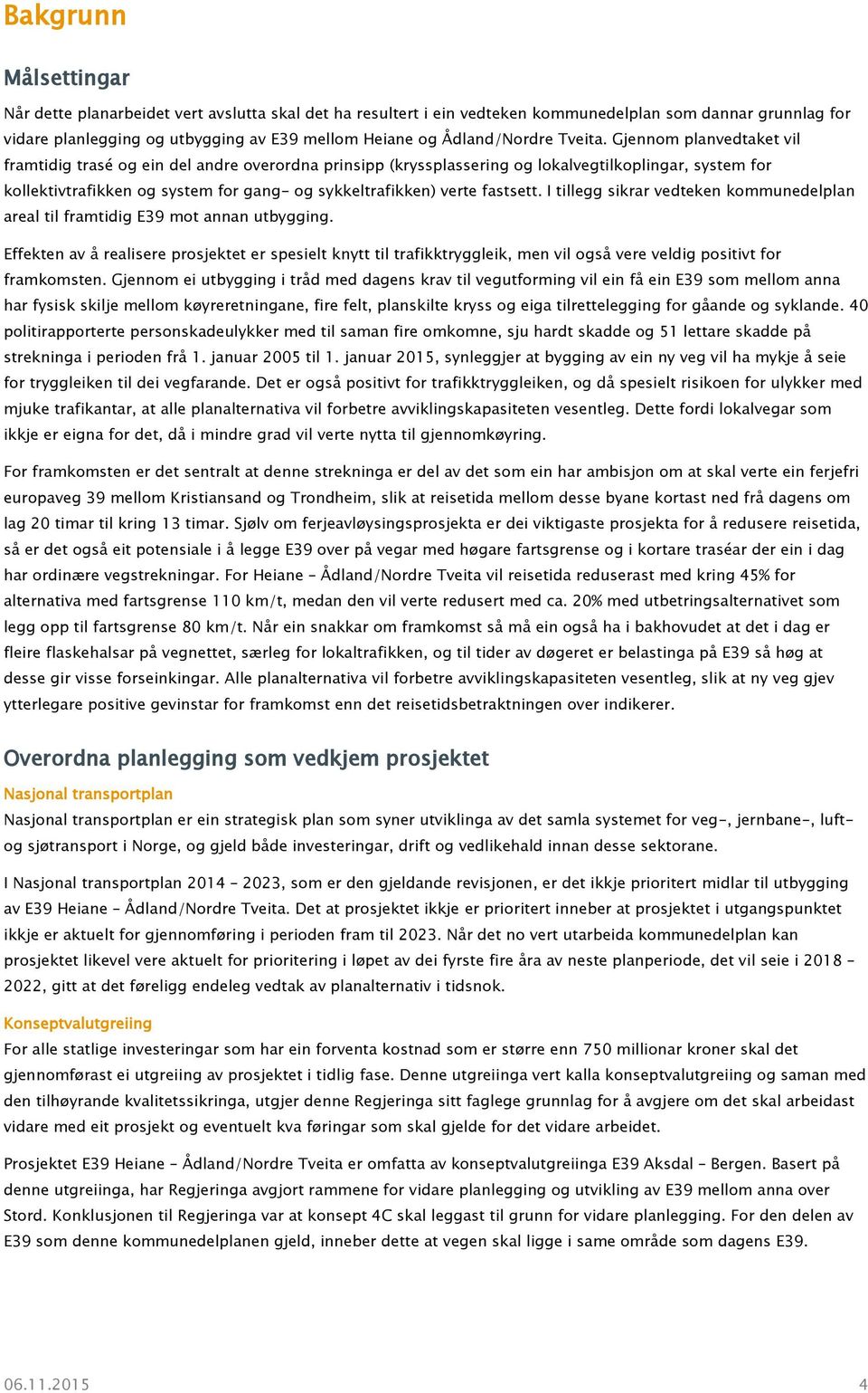 Gjennom planvedtaket vil framtidig trasé og ein del andre overordna prinsipp (kryssplassering og lokalvegtilkoplingar, system for kollektivtrafikken og system for gang- og sykkeltrafikken) verte