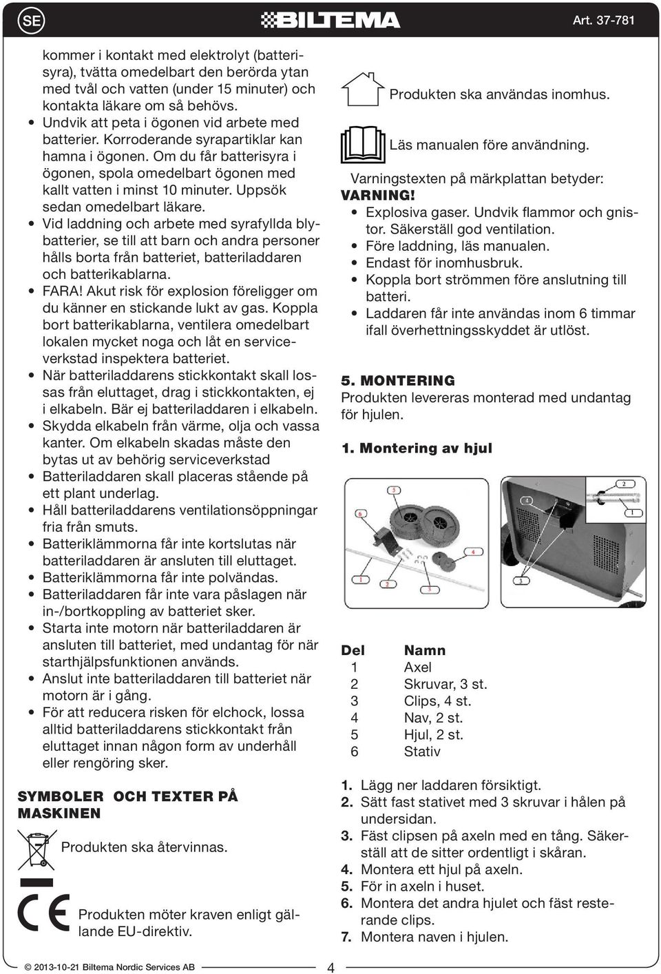 Uppsök sedan omedelbart läkare. Vid laddning och arbete med syrafyllda blybatterier, se till att barn och andra personer hålls borta från batteriet, batteriladdaren och batterikablarna. FARA!