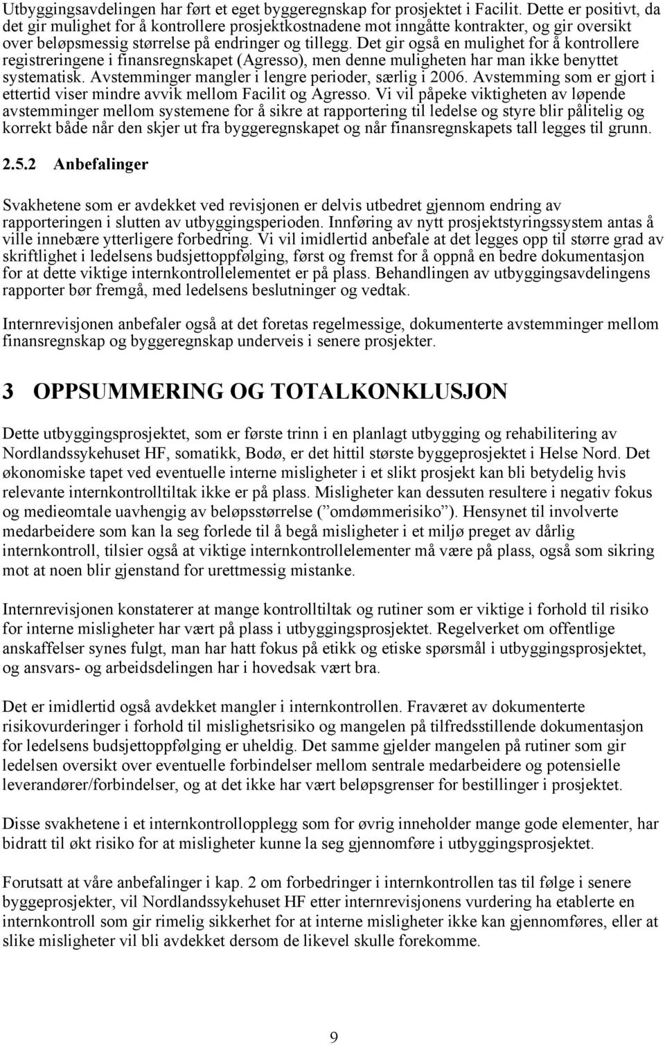 Det gir også en mulighet for å kontrollere registreringene i finansregnskapet (Agresso), men denne muligheten har man ikke benyttet systematisk. Avstemminger mangler i lengre perioder, særlig i 2006.