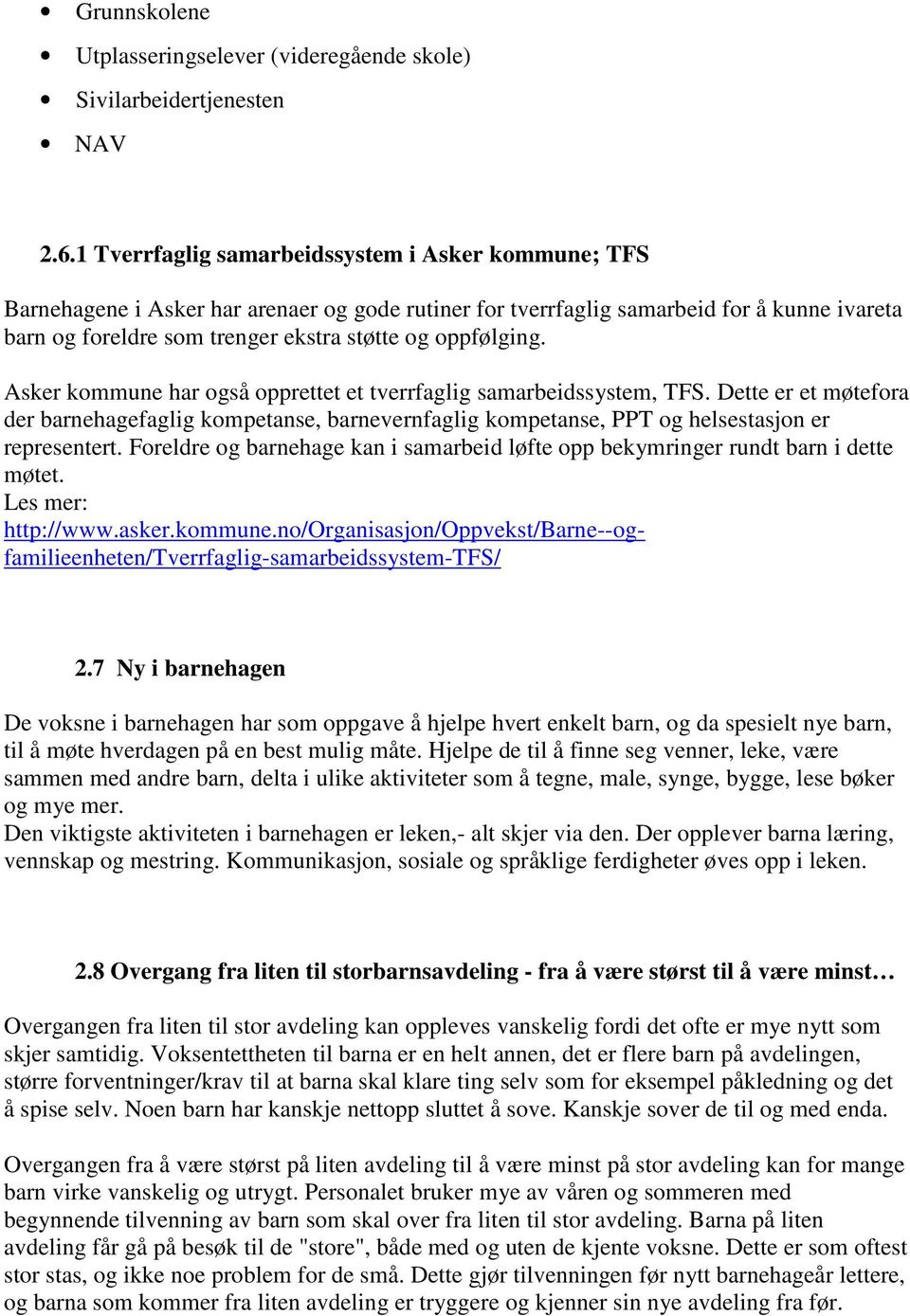 oppfølging. Asker kommune har også opprettet et tverrfaglig samarbeidssystem, TFS. Dette er et møtefora der barnehagefaglig kompetanse, barnevernfaglig kompetanse, PPT og helsestasjon er representert.