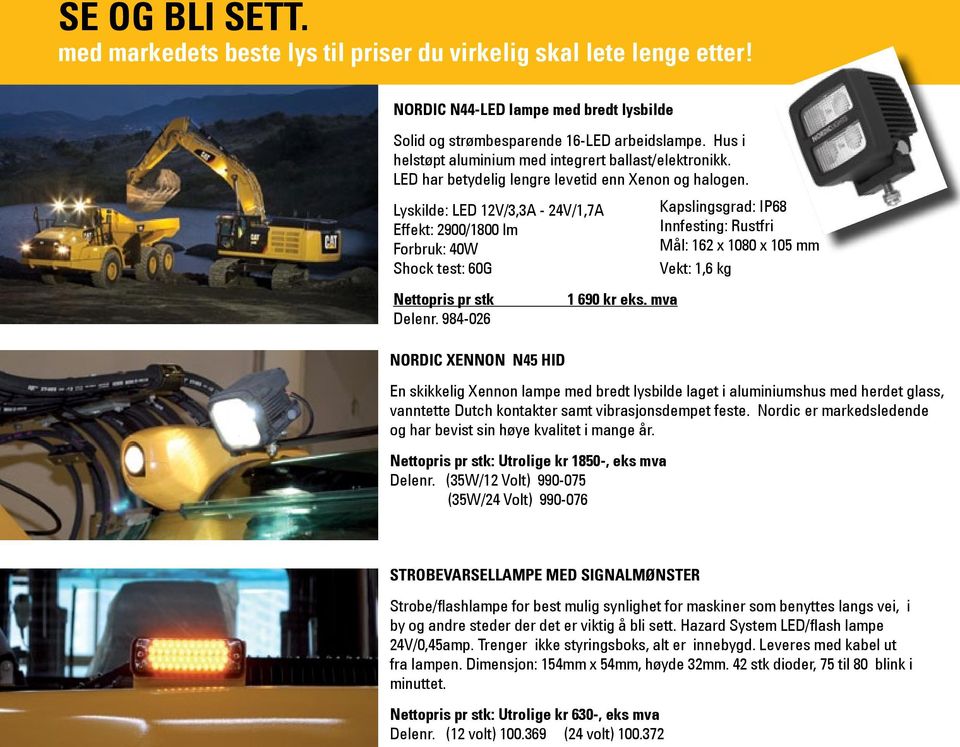 Lyskilde: LED 12V/3,3A - 24V/1,7A Effekt: 2900/1800 lm Forbruk: 40W Shock test: 60G Nettopris pr stk Delenr. 984-026 Nordic Xennon N45 HID 1 690 kr eks.