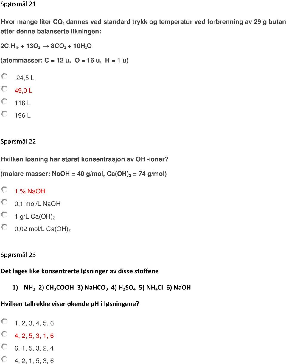 (molare masser: NaOH = 40 g/mol, Ca(OH) 2 = 74 g/mol) 1 % NaOH 0,1 mol/l NaOH 1 g/l Ca(OH) 2 0,02 mol/l Ca(OH) 2 Spørsmål 23 Det lages like konsentrerte løsninger av