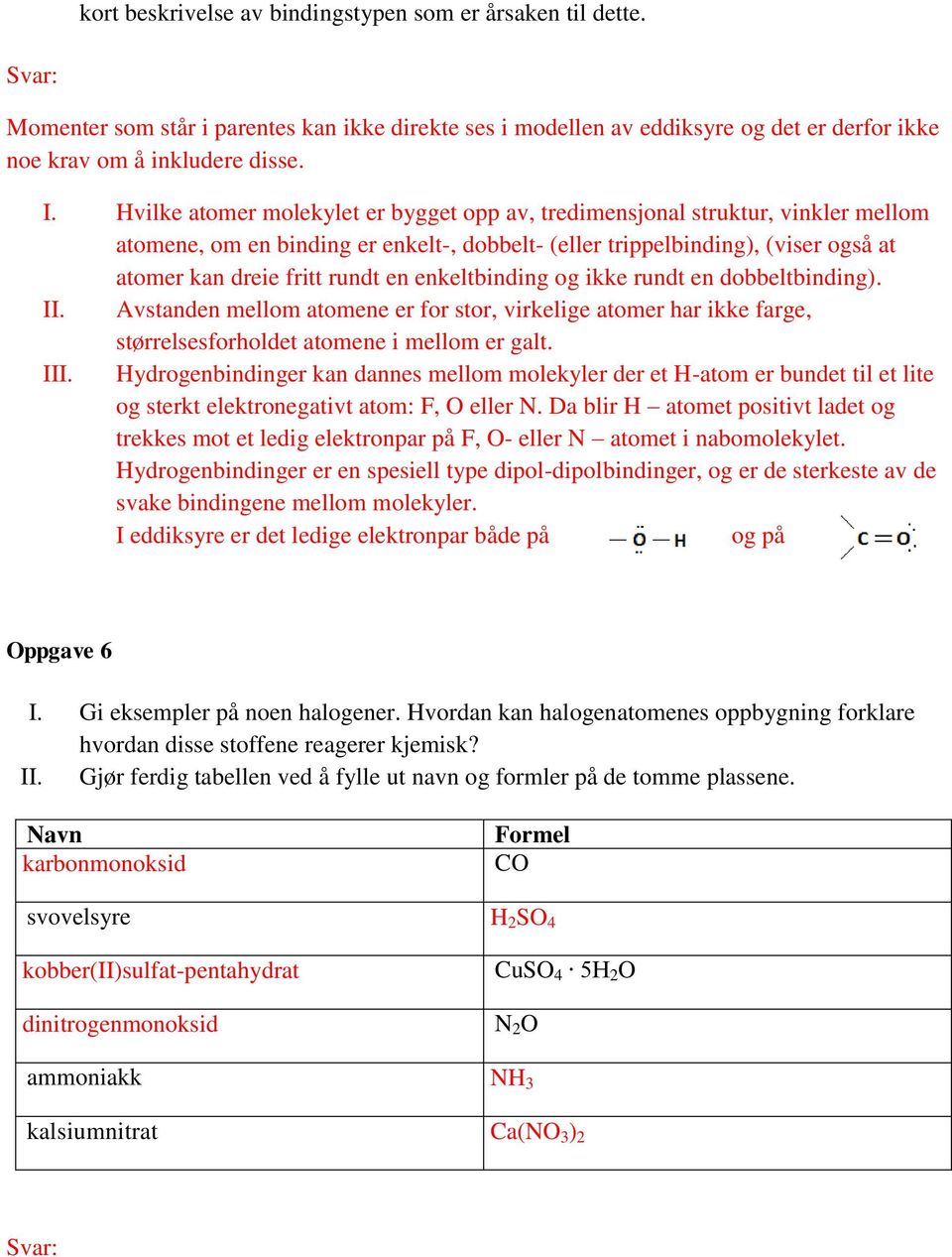 enkeltbinding og ikke rundt en dobbeltbinding). II. Avstanden mellom atomene er for stor, virkelige atomer har ikke farge, størrelsesforholdet atomene i mellom er galt. III.