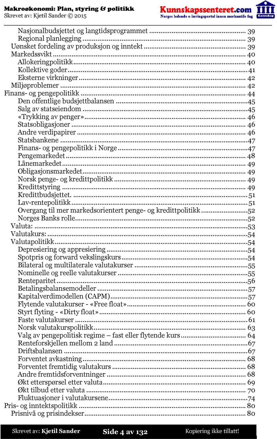 ..46 Andre verdipapirer...46 Statsbankene...47 Finans- og pengepolitikk i Norge...47 Pengemarkedet...48 Lånemarkedet...49 Obligasjonsmarkedet...49 Norsk penge- og kredittpolitikk...49 Kredittstyring.