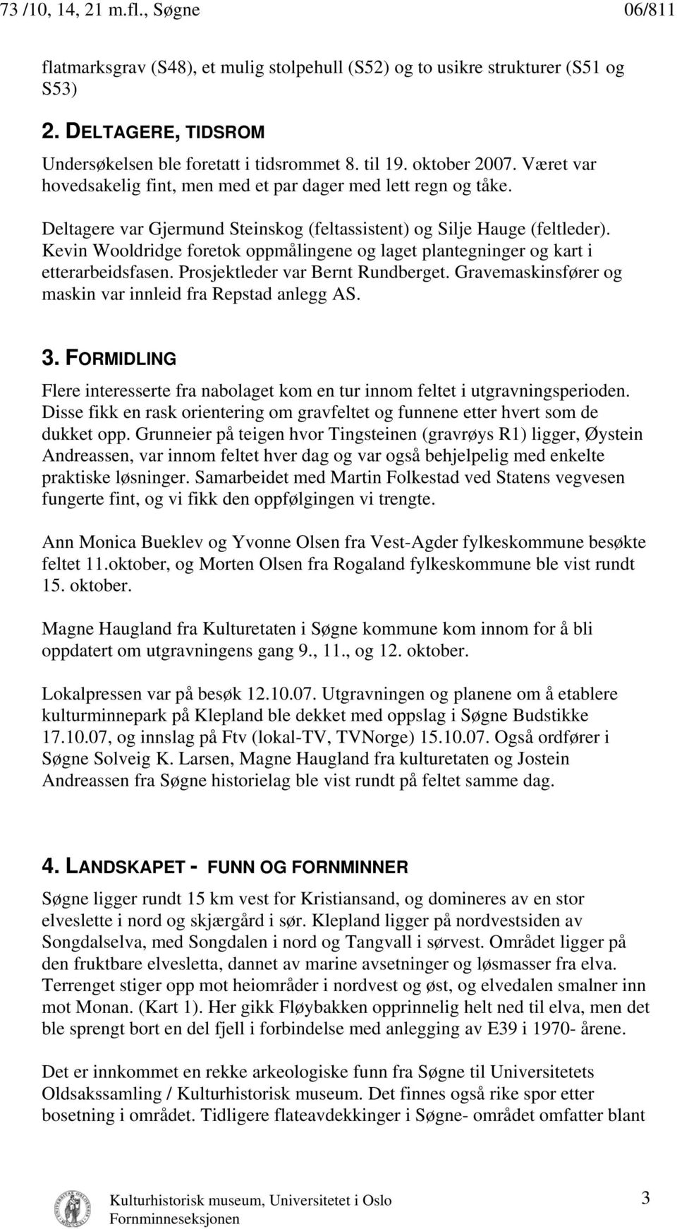 Kevin Wooldridge foretok oppmålingene og laget plantegninger og kart i etterarbeidsfasen. Prosjektleder var Bernt Rundberget. Gravemaskinsfører og maskin var innleid fra Repstad anlegg AS. 3.