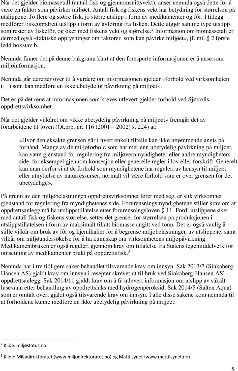 I tillegg medfører fiskeoppdrett utslipp i form av avføring fra fisken. Dette utgjør samme type utslipp som rester av fiskefôr, og øker med fiskens vekt og størrelse.