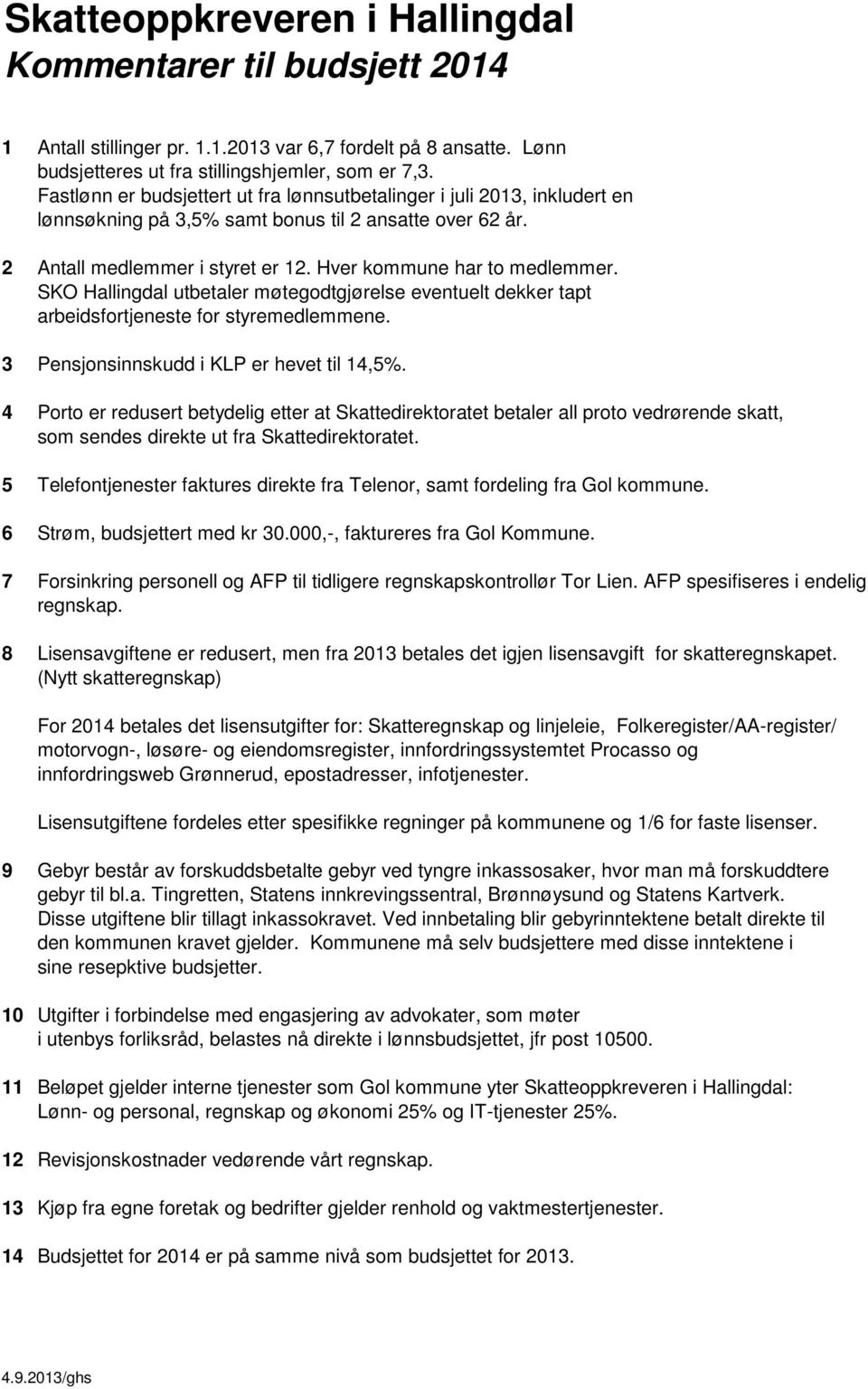 SKO Hallingdal utbetaler møtegodtgjørelse eventuelt dekker tapt arbeidsfortjeneste for styremedlemmene. 3 Pensjonsinnskudd i KLP er hevet til 14,5%.