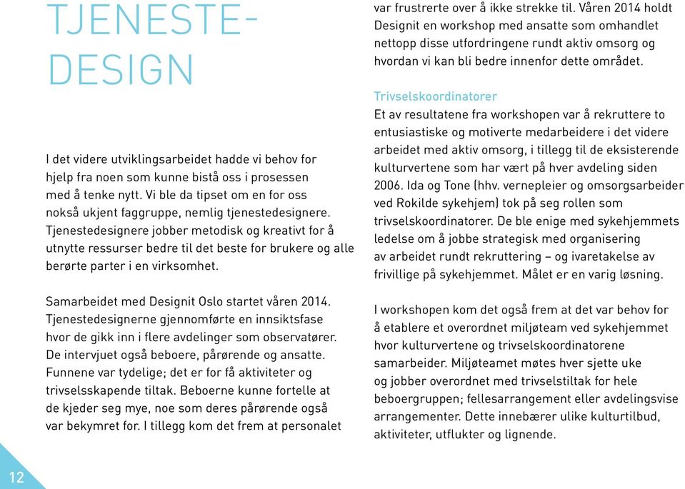 Tjenestedesignere jobber metodisk og kreativt for å utnytte ressurser bedre til det beste for brukere og alle berørte parter i en virksomhet. Samarbeidet med Designit Oslo startet våren 2014.
