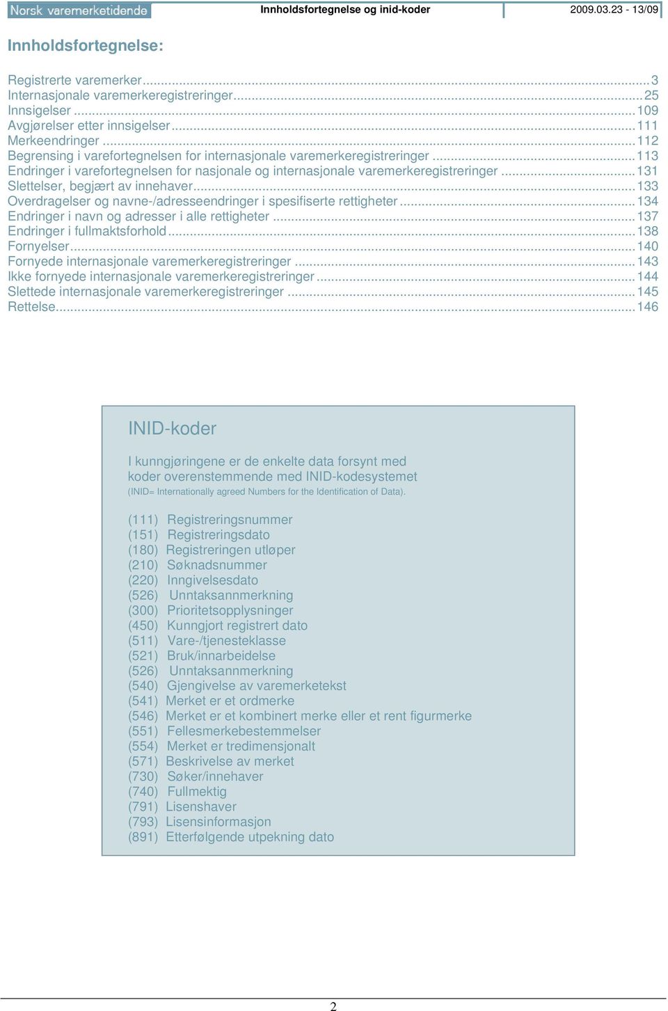 .. 131 Slettelser, begjært av innehaver... 133 Overdragelser og navne-/adresseendringer i spesifiserte rettigheter... 134 Endringer i navn og adresser i alle rettigheter.