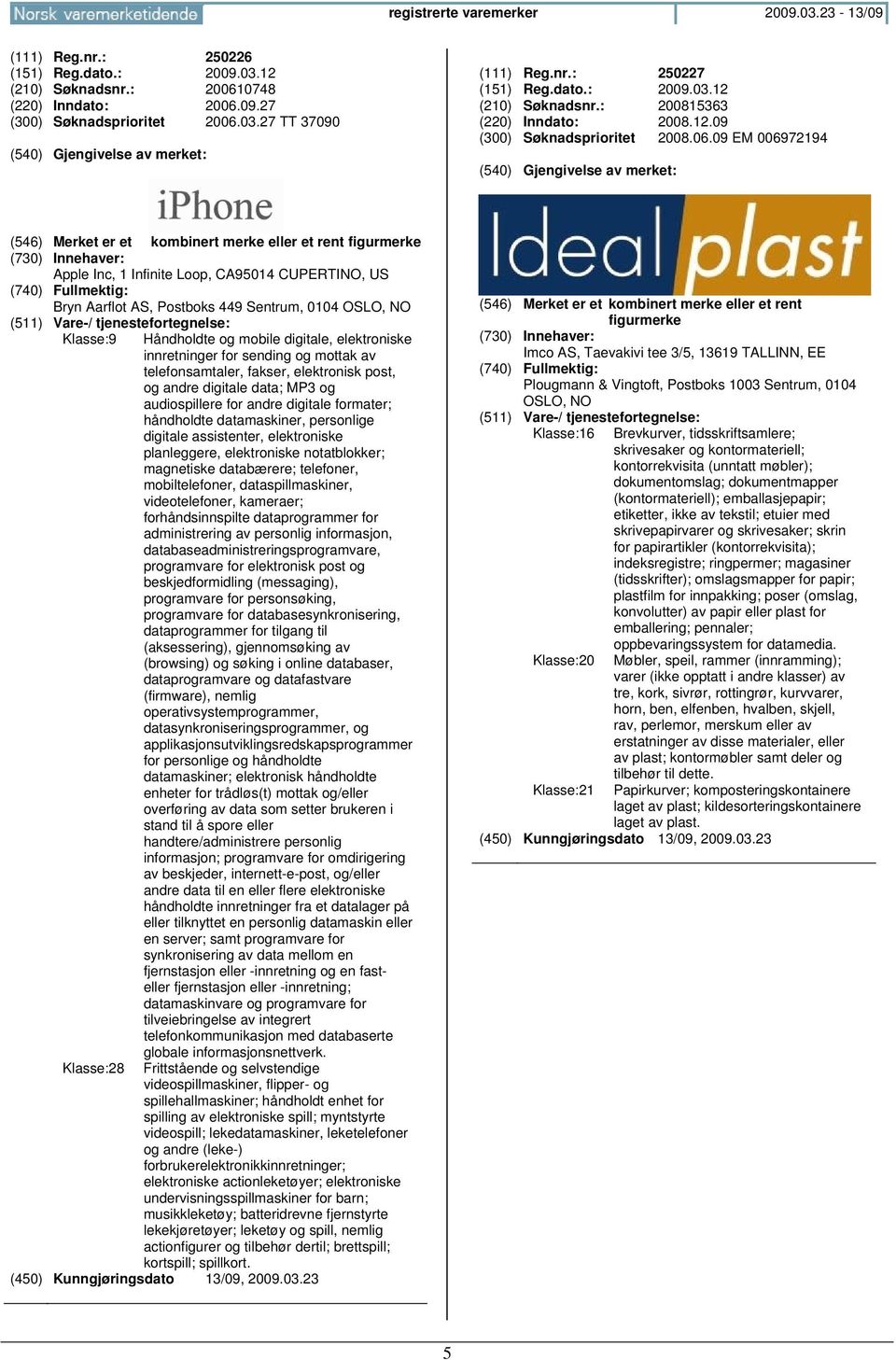 09 EM 006972194 Apple Inc, 1 Infinite Loop, CA95014 CUPERTINO, US Bryn Aarflot AS, Postboks 449 Sentrum, 0104 OSLO, NO Klasse:9 Håndholdte og mobile digitale, elektroniske innretninger for sending og