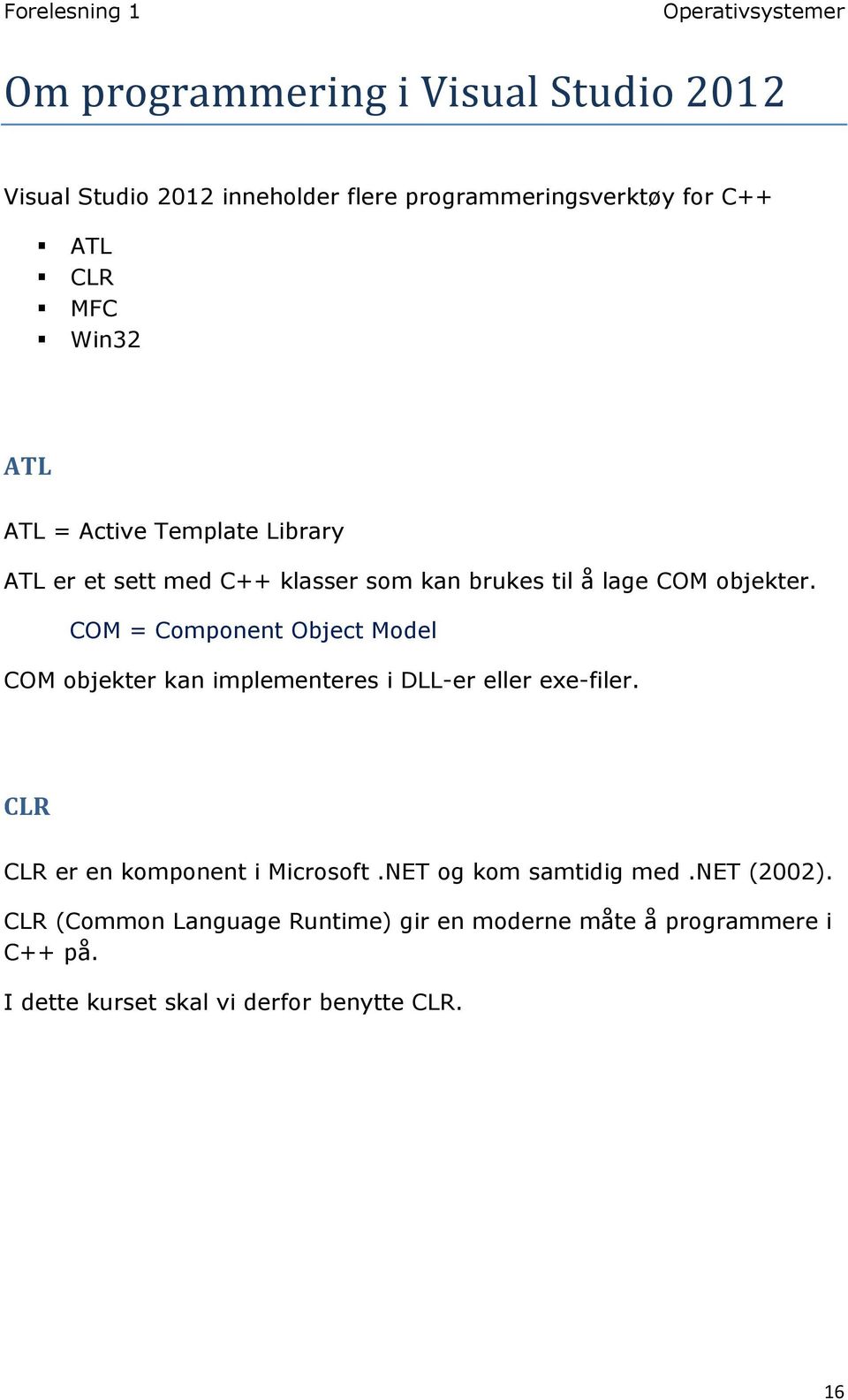 COM = Component Object Model COM objekter kan implementeres i DLL-er eller exe-filer. CLR CLR er en komponent i Microsoft.