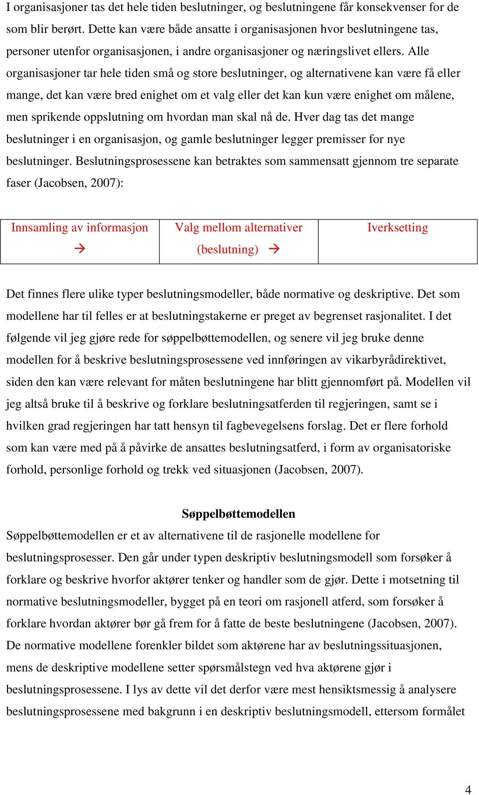 Alle organisasjoner tar hele tiden små og store beslutninger, og alternativene kan være få eller mange, det kan være bred enighet om et valg eller det kan kun være enighet om målene, men sprikende