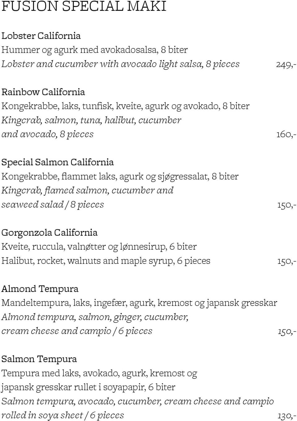 salmon, cucumber and seaweed salad / 8 pieces 150,- Gorgonzola California Kveite, ruccula, valnøtter og lønnesirup, 6 biter Halibut, rocket, walnuts and maple syrup, 6 pieces 150,- Almond Tempura