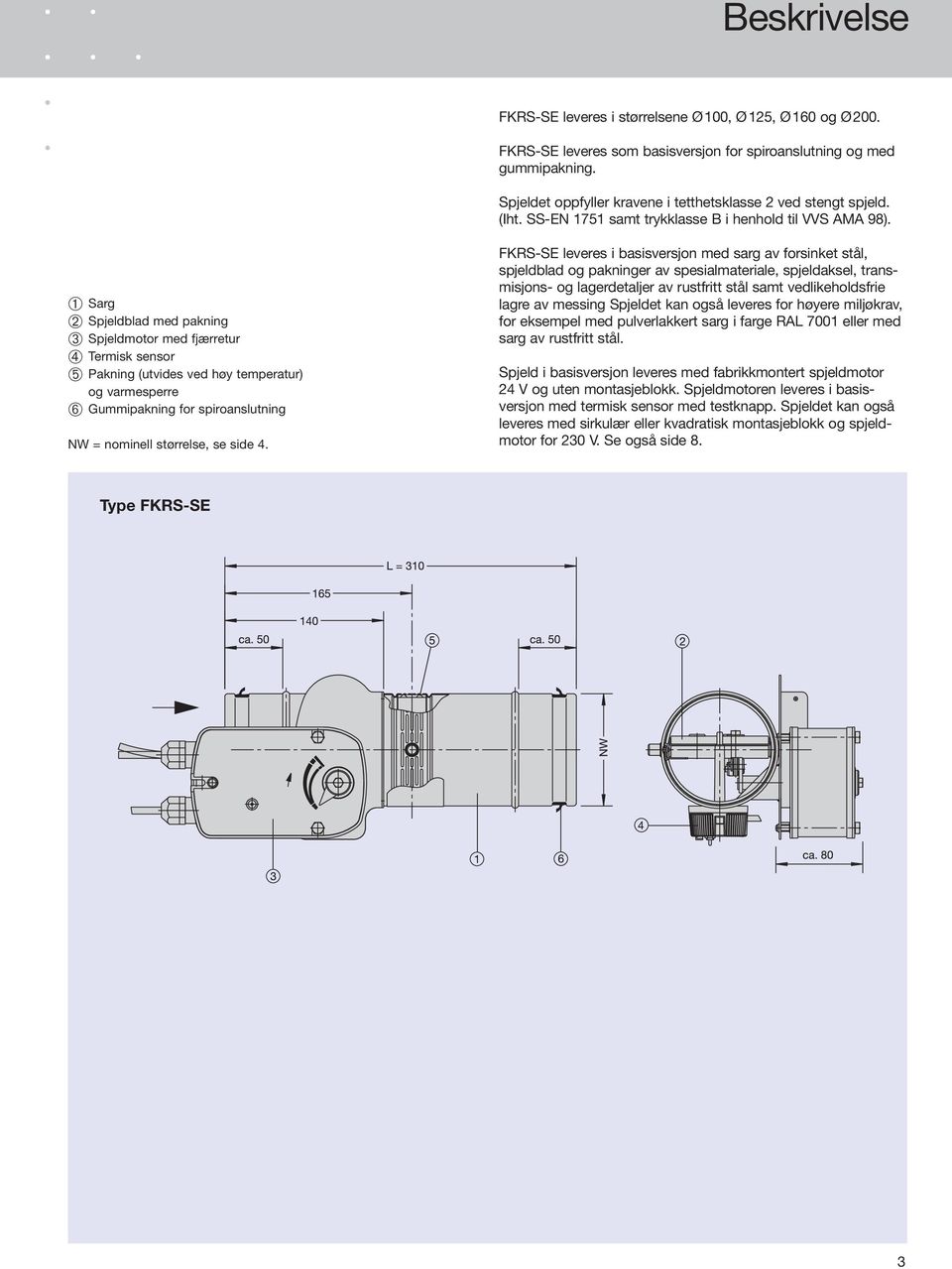 ➀ ➂ ➃ ➄ ➅ Sarg Spjeldblad med pakning Spjeldmotor med fjærretur Termisk sensor Pakning (utvides ved høy temperatur) og varmesperre Gummipakning for spiroanslutning NW = nominell størrelse, se side 4.