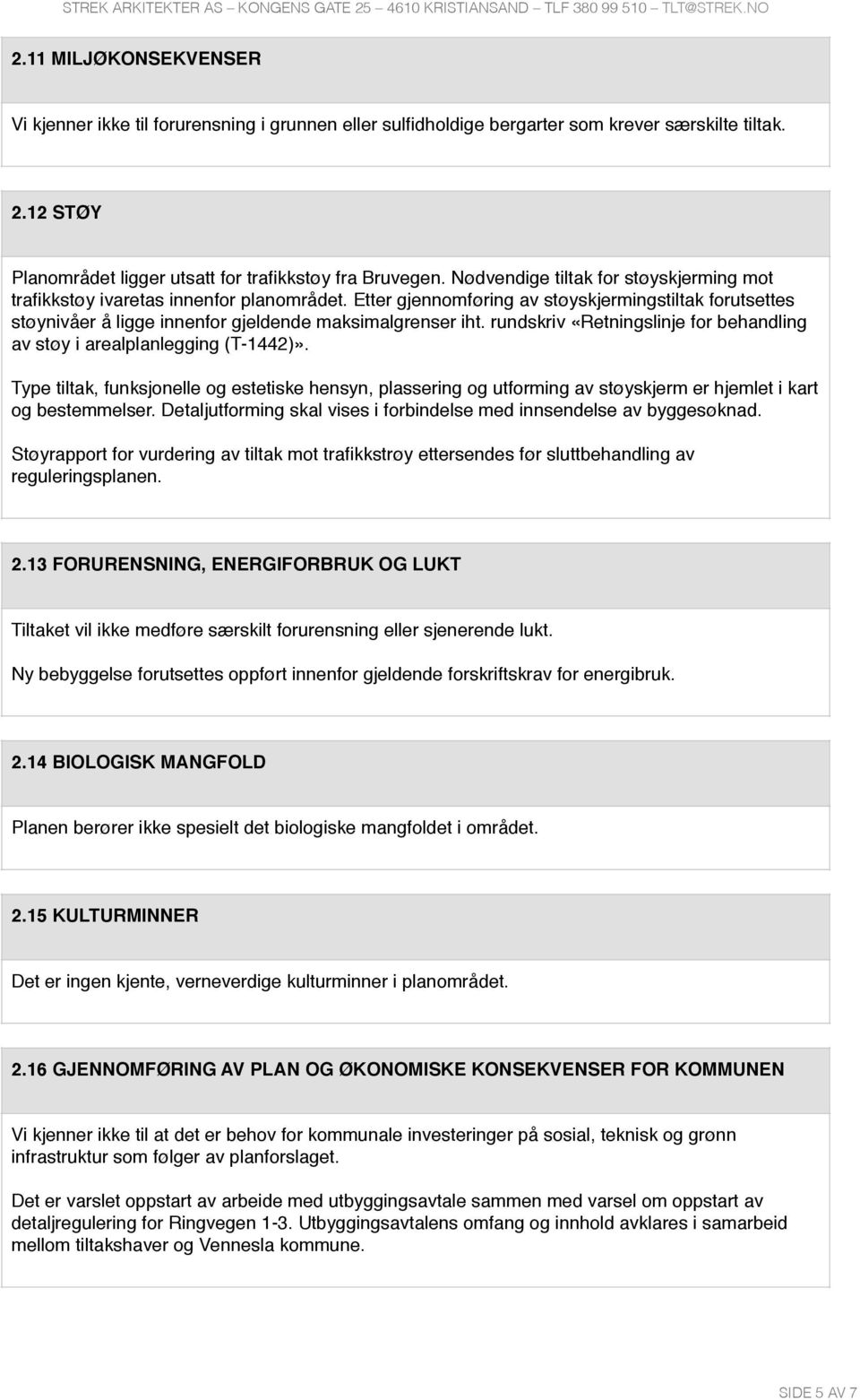 rundskriv «Retningslinje for behandling av støy i arealplanlegging (T-1442)». Type tiltak, funksjonelle og estetiske hensyn, plassering og utforming av støyskjerm er hjemlet i kart og bestemmelser.