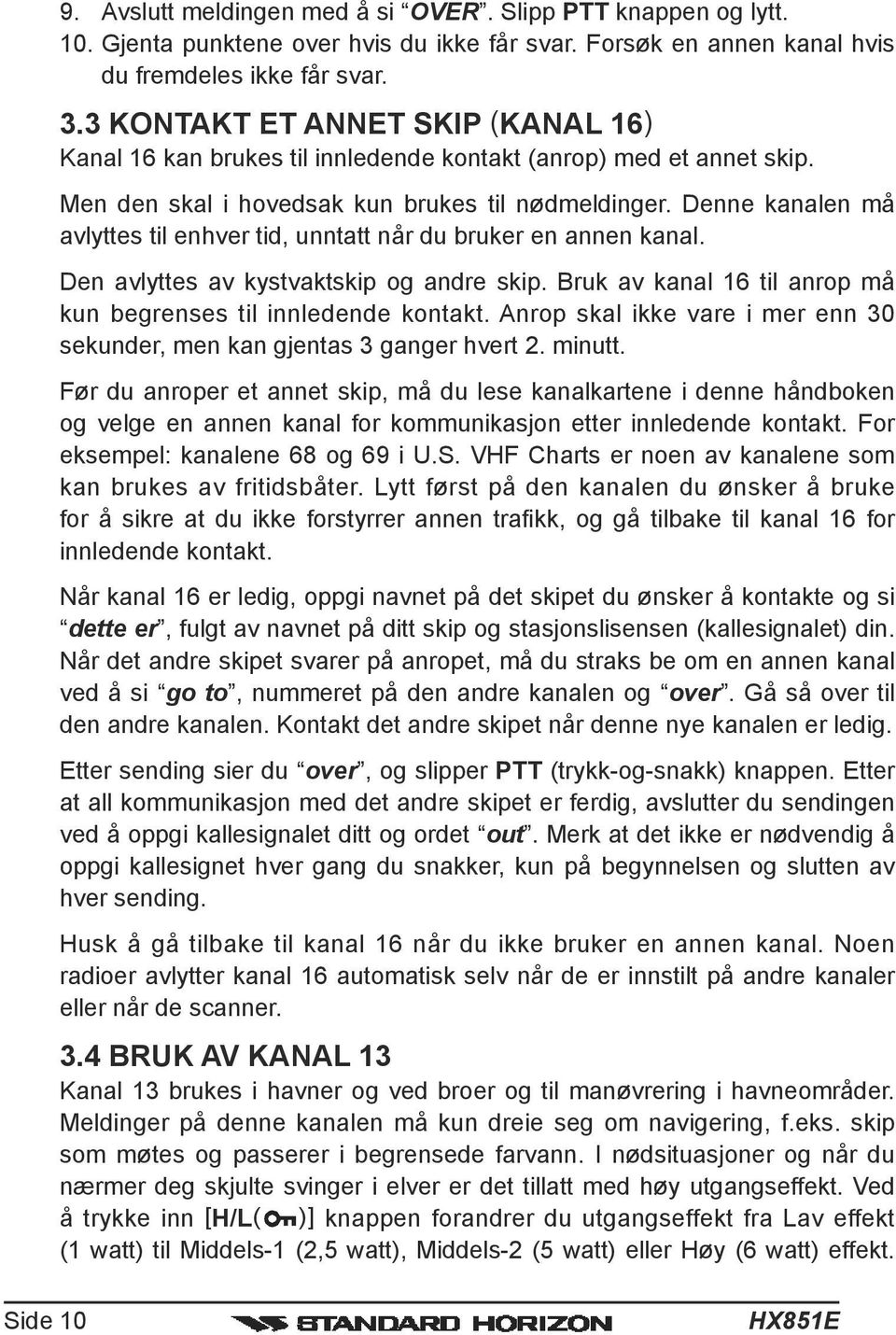 Denne kanalen må avlyttes til enhver tid, unntatt når du bruker en annen kanal. Den avlyttes av kystvaktskip og andre skip. Bruk av kanal 16 til anrop må kun begrenses til innledende kontakt.