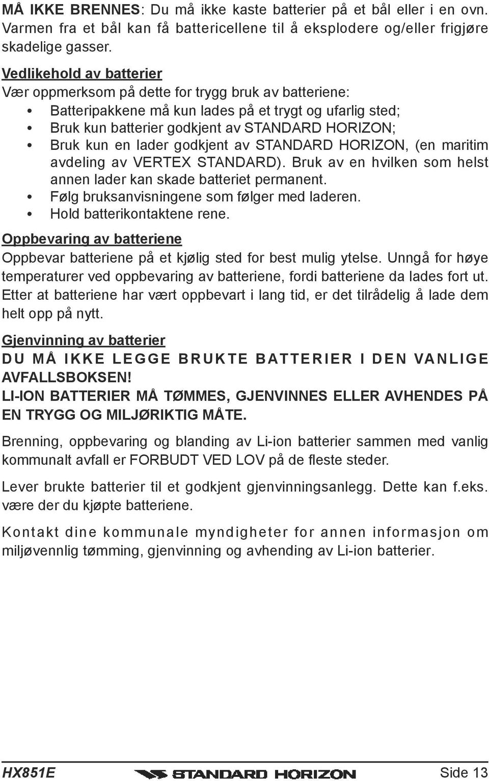 lader godkjent av STANDARD HORIZON, (en maritim avdeling av VERTEX STANDARD). Bruk av en hvilken som helst annen lader kan skade batteriet permanent. Følg bruksanvisningene som følger med laderen.