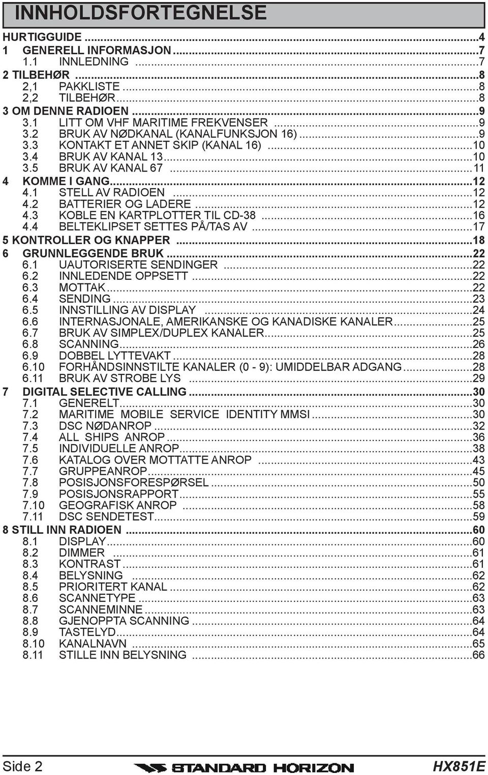 ..16 4.4 BELTEKLIPSET SETTES PÅ/TAS AV...17 5 KONTROLLER OG KNAPPER...18 6 GRUNNLEGGENDE BRUK...22 6.1 UAUTORISERTE SENDINGER...22 6.2 INNLEDENDE OPPSETT...22 6.3 MOTTAK...22 6.4 SENDING...23 6.